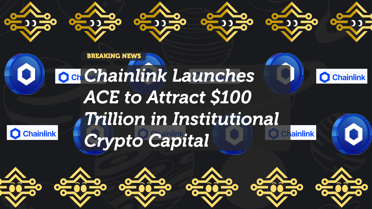 Chainlink Launches ACE to Attract $100 Trillion in Institutional Crypto Capital
