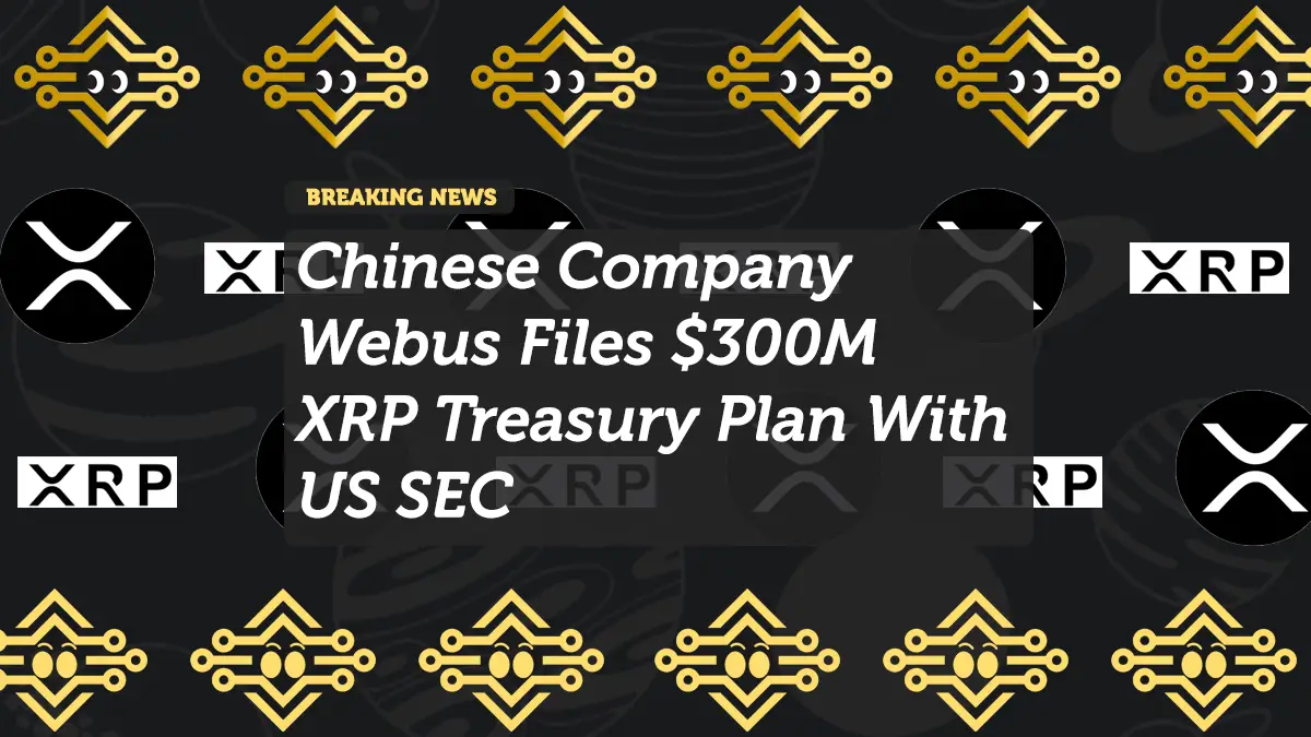 Chinese Company Webus Files $300M XRP Treasury Plan With US SEC