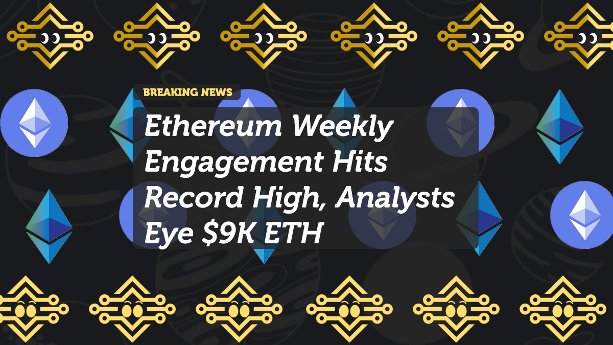 Ethereum Weekly Engagement Hits Record High, Analysts Eye $9K ETH