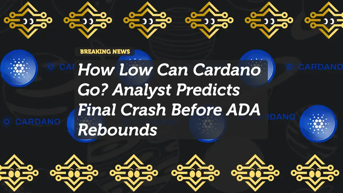 How Low Can Cardano Go? Analyst Predicts Final Crash Before ADA Rebounds