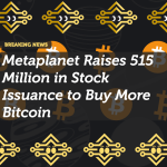 Metaplanet Raises 515 Million in Stock Issuance to Buy More Bitcoin