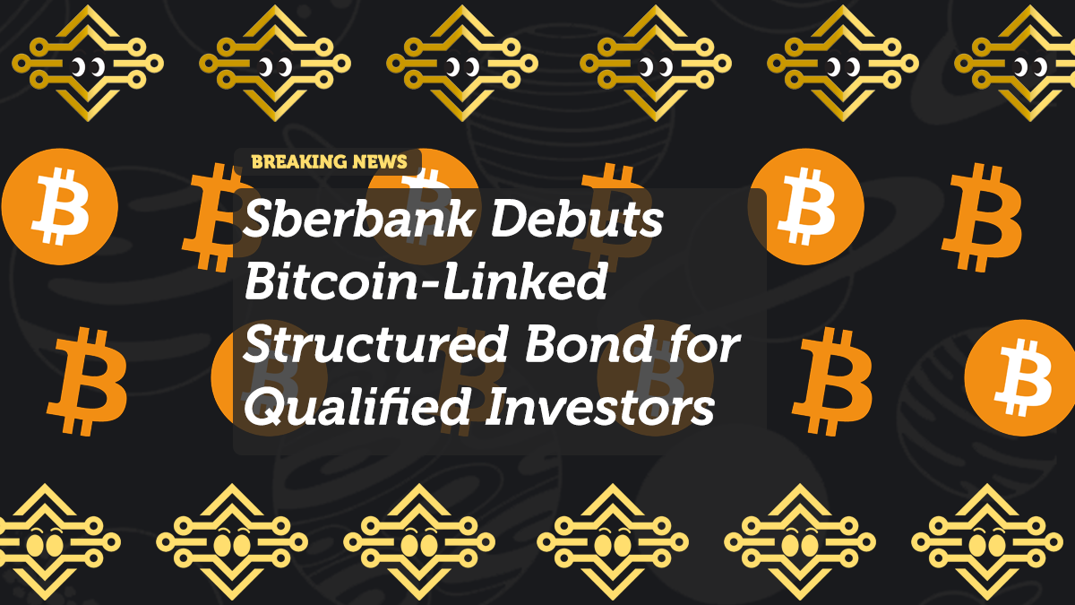 Sberbank Debuts Bitcoin-Linked Structured Bond for Qualified Investors