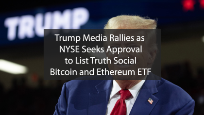 Trump Media Rallies as NYSE Seeks Approval to List Truth Social Bitcoin and Ethereum ETF