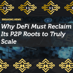 Why DeFi Must Reclaim Its P2P Roots to Truly Scale