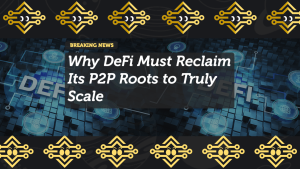 Why DeFi Must Reclaim Its P2P Roots to Truly Scale