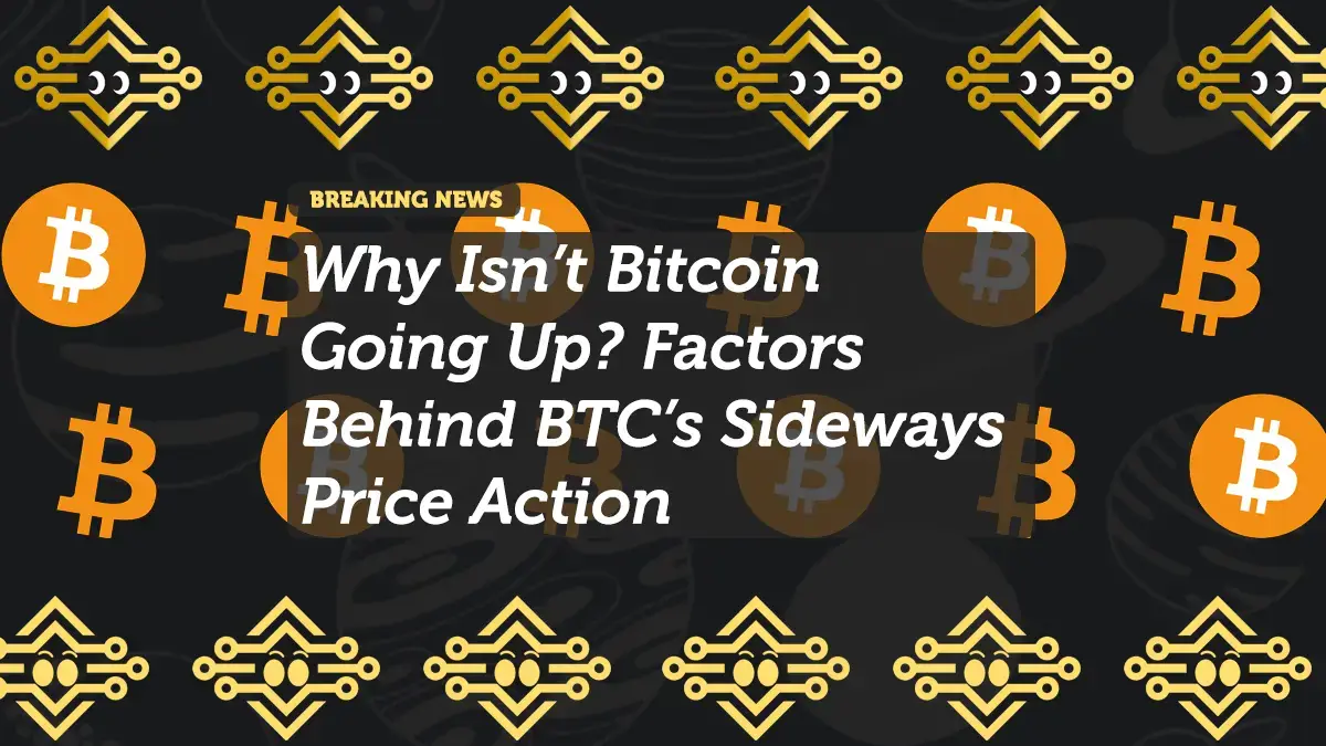 Why Isn’t Bitcoin Going Up? Factors Behind BTC’s Sideways Price Action