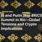 Xi and Putin Skip BRICS Summit in Rio—Global Tensions and Crypto Implications