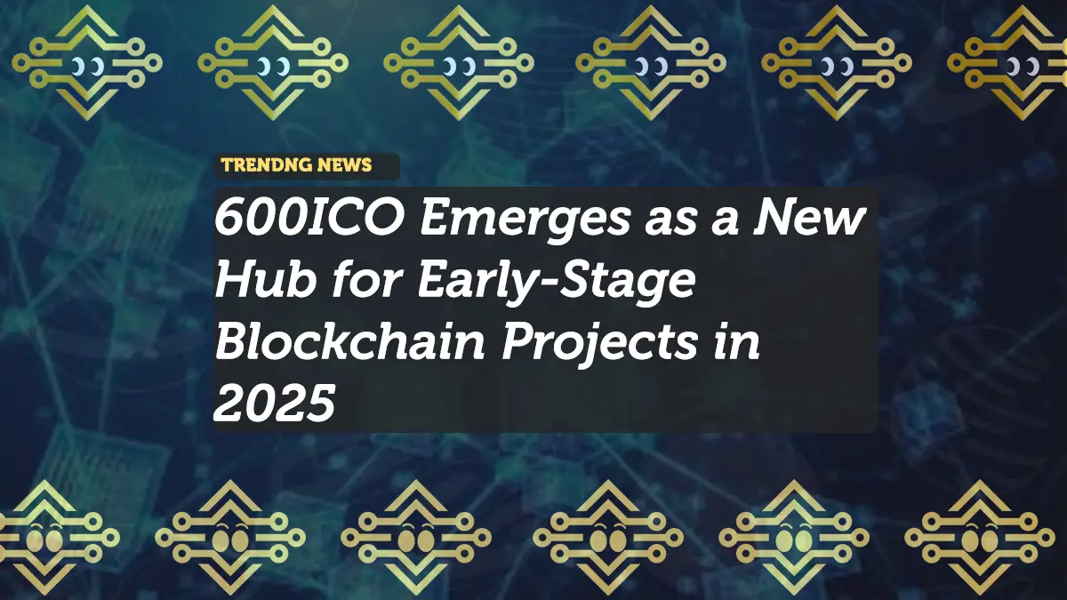 600ICO Emerges as a New Hub for Early-Stage Blockchain Projects in 2025