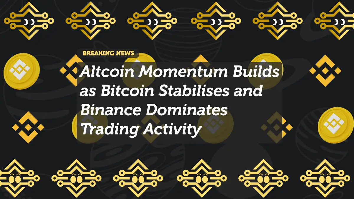 Altcoin Momentum Builds as Bitcoin Stabilises and Binance Dominates Trading Activity