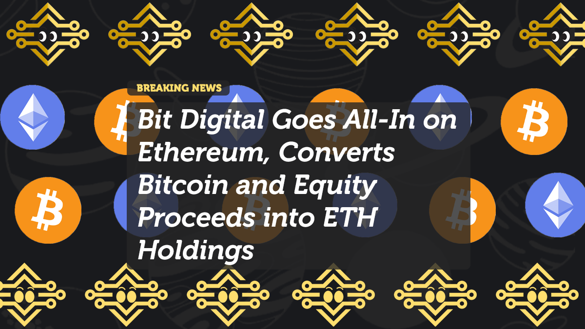 Bit Digital Goes All-In on Ethereum, Converts Bitcoin and Equity Proceeds into ETH Holdings