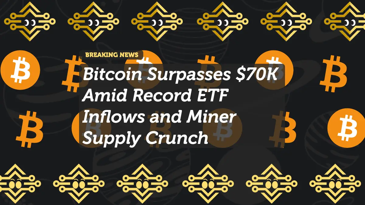 Bitcoin Surpasses $70K Amid Record ETF Inflows and Miner Supply Crunch