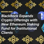 BlackRock Expands Crypto Offerings with New Ethereum Staking Fund for Institutional Clients