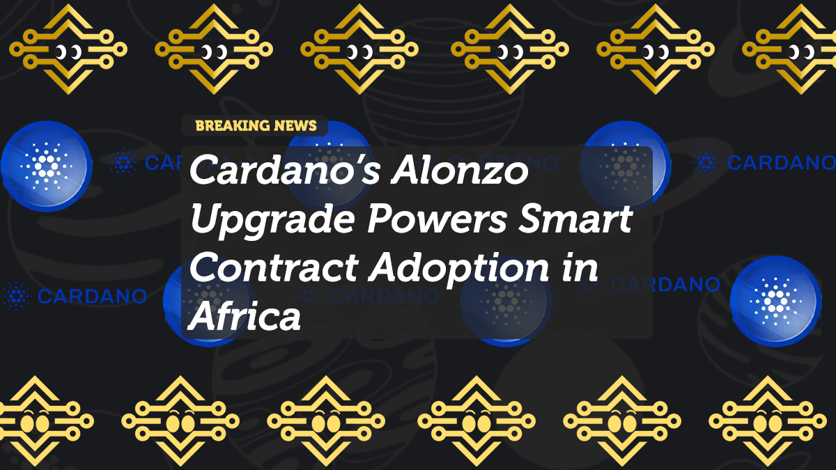 Cardano’s Alonzo Upgrade Powers Smart Contract Adoption in Africa