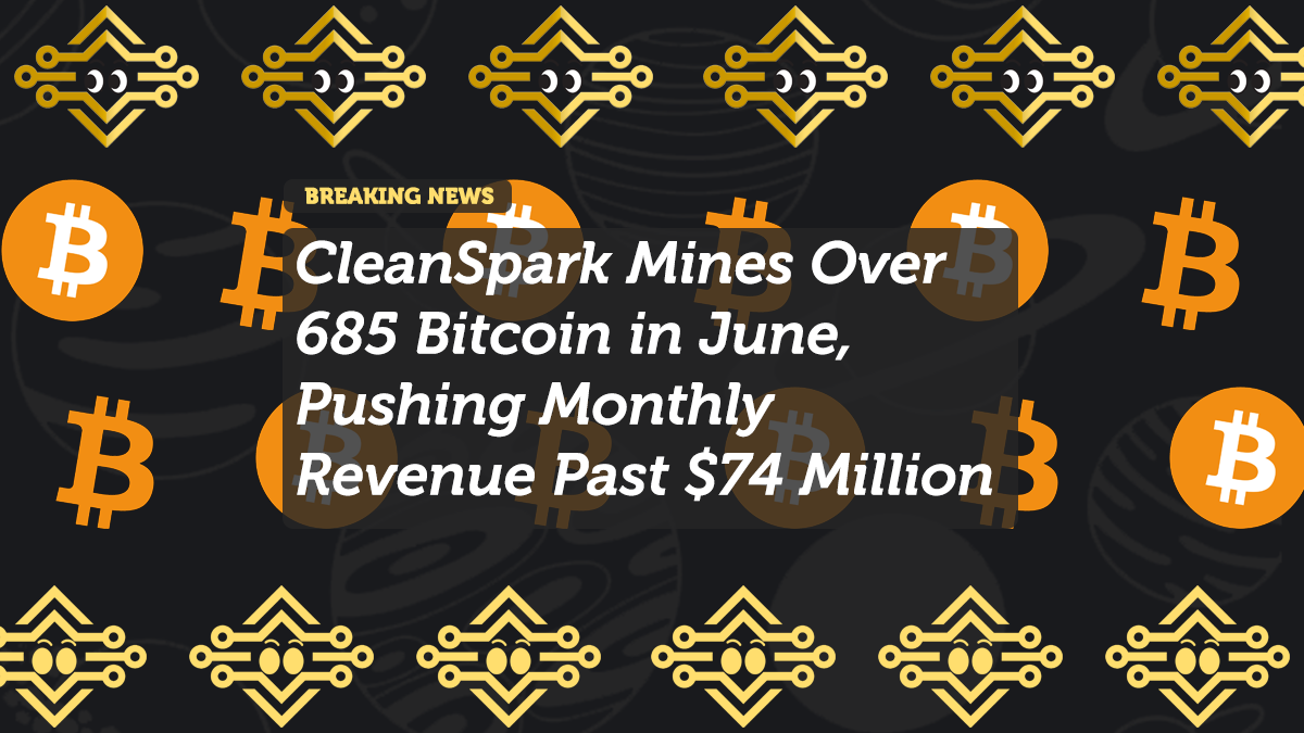 CleanSpark Mines Over 685 Bitcoin in June, Pushing Monthly Revenue Past $74 Million