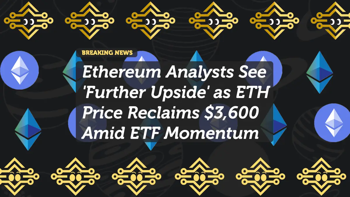 Ethereum Analysts See 'Further Upside' as ETH Price Reclaims $3,600 Amid ETF Momentum