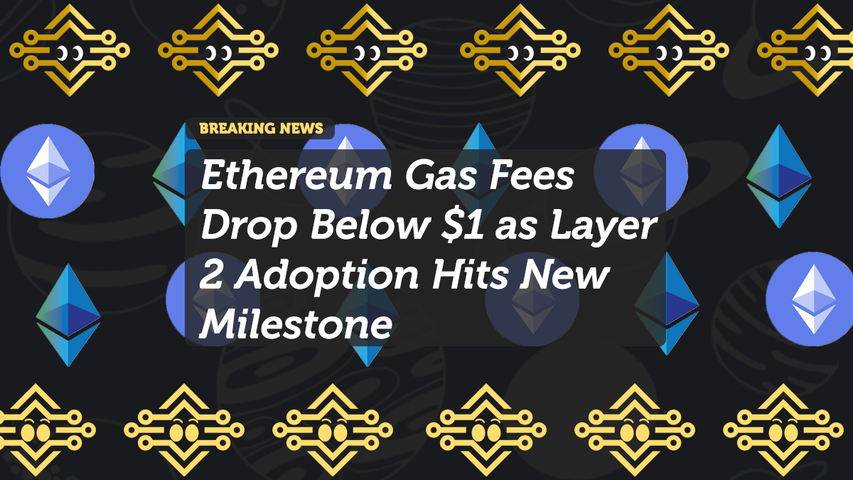 Ethereum Gas Fees Drop Below $1 as Layer 2 Adoption Hits New Milestone