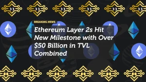 Ethereum Layer 2s Hit New Milestone with Over $50 Billion in TVL Combined