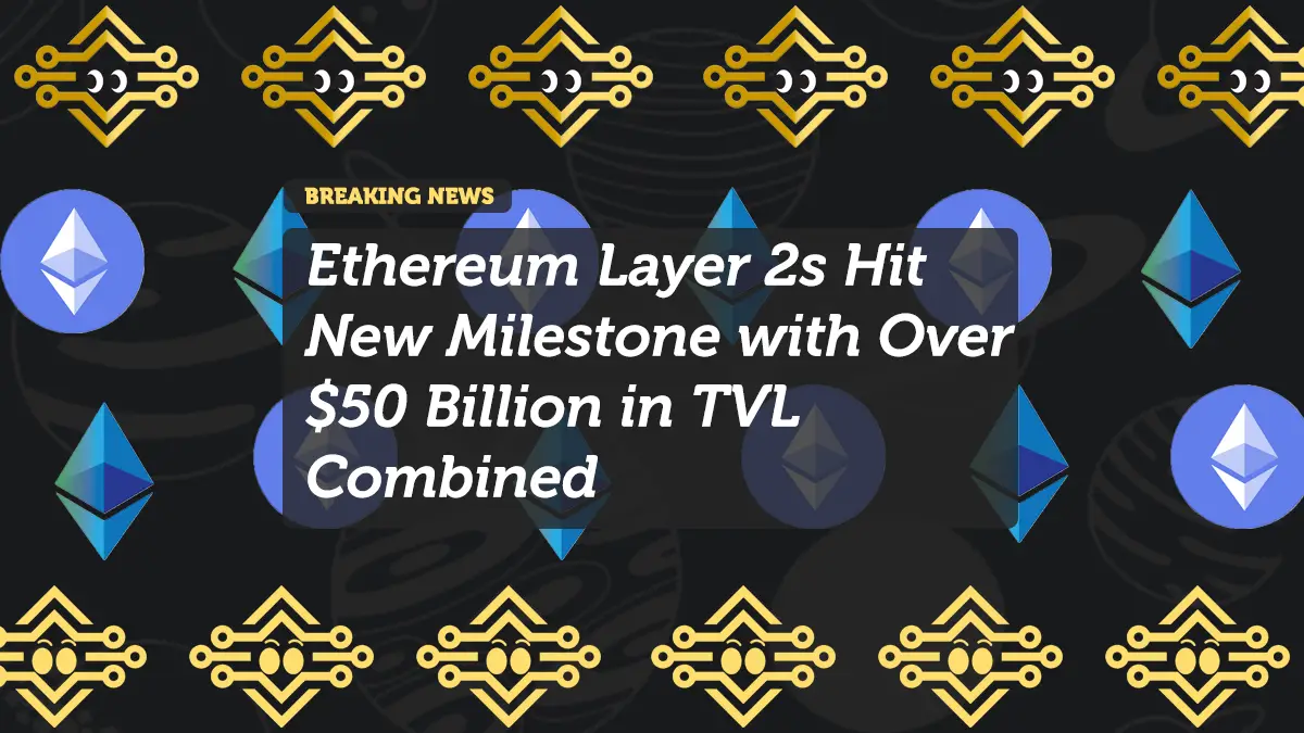 Ethereum Layer 2s Hit New Milestone with Over $50 Billion in TVL Combined