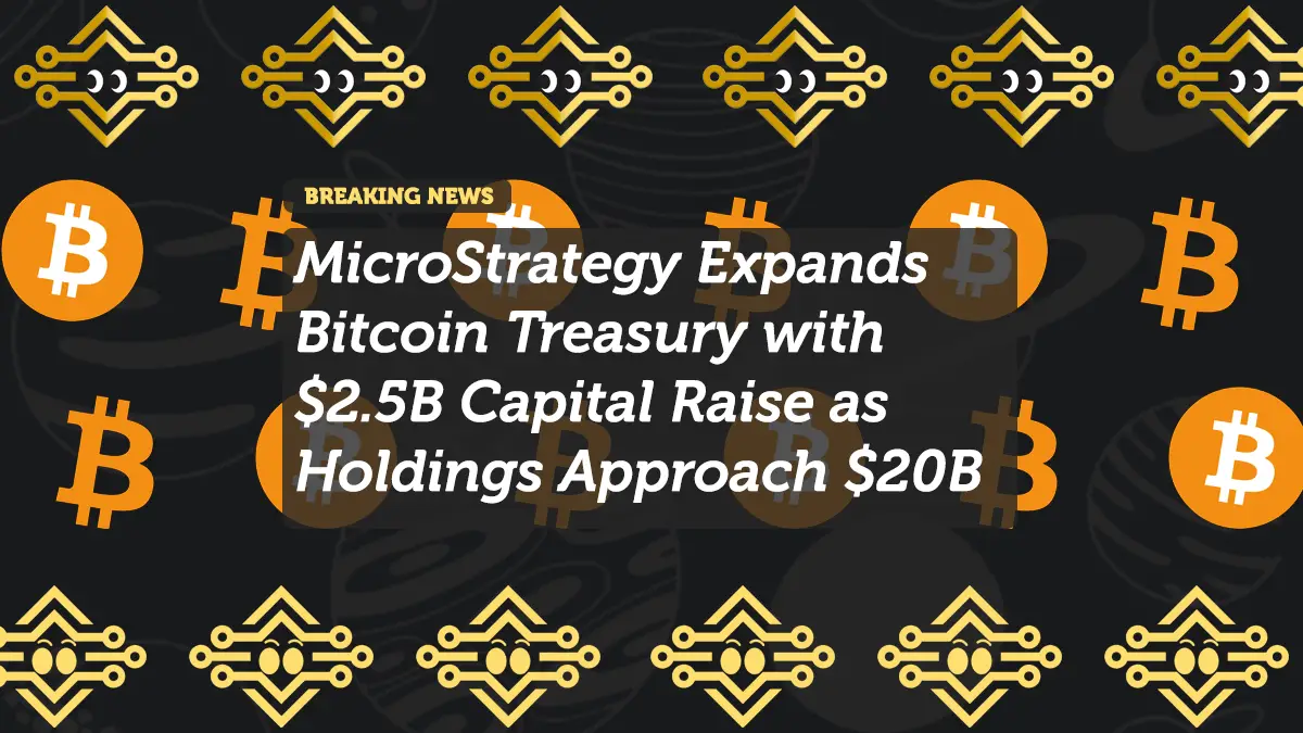MicroStrategy Expands Bitcoin Treasury with $2.5B Capital Raise as Holdings Approach $20B