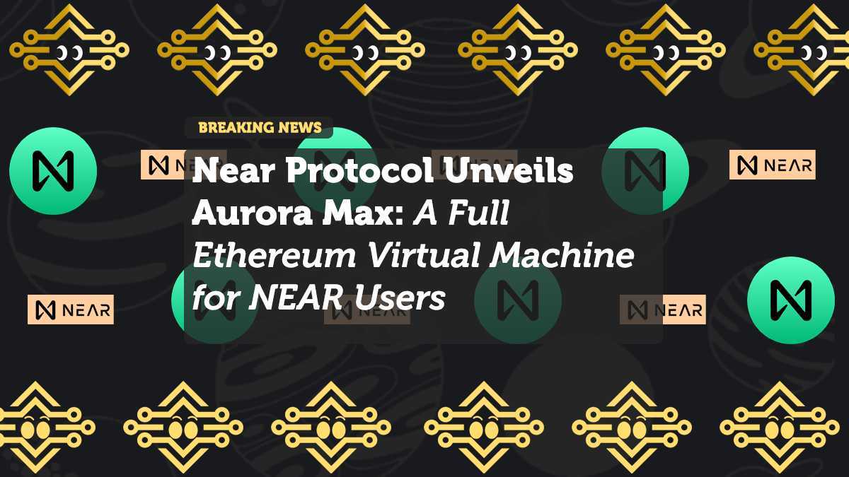Near Protocol Unveils Aurora Max: A Full Ethereum Virtual Machine for NEAR Users