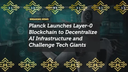 Planck Launches Layer-0 Blockchain to Decentralize AI Infrastructure and Challenge Tech Giants