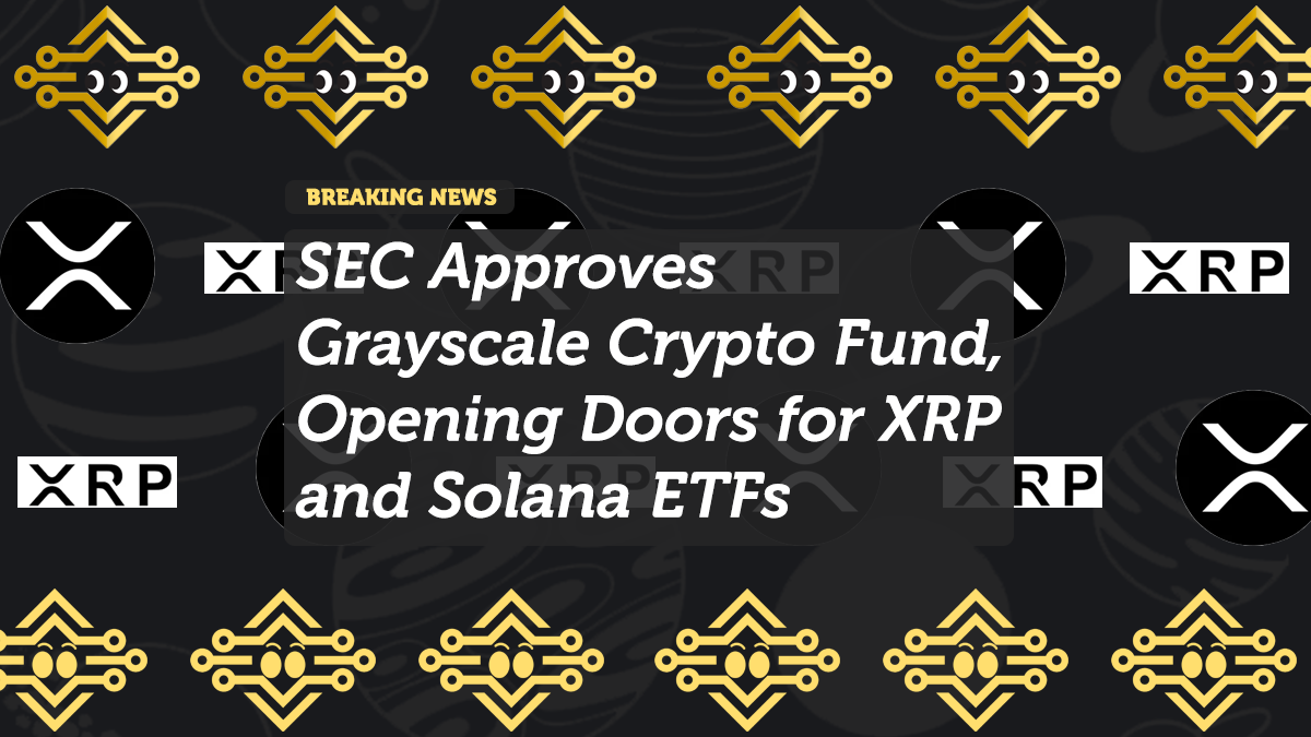 SEC Approves Grayscale Crypto Fund, Opening Doors for XRP and Solana ETFs