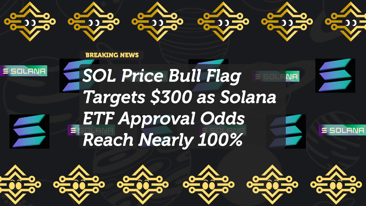 SOL Price Bull Flag Targets $300 as Solana ETF Approval Odds Reach Nearly 100%