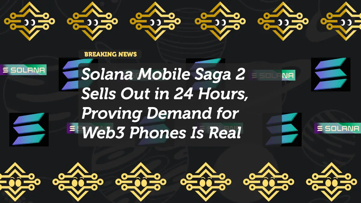 Solana Mobile Saga 2 Sells Out in 24 Hours, Proving Demand for Web3 Phones Is Real
