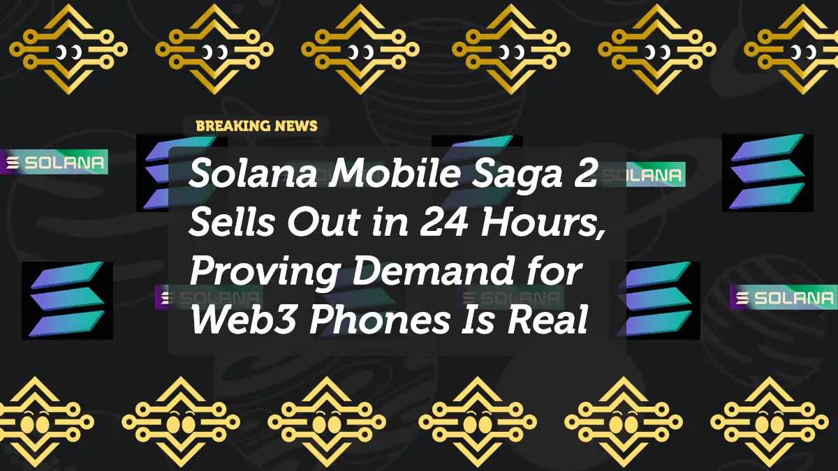 Solana Mobile Saga 2 Sells Out in 24 Hours, Proving Demand for Web3 Phones Is Real
