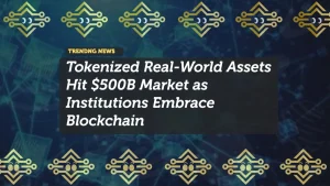 Tokenized Real-World Assets Hit $500B Market as Institutions Embrace Blockchain