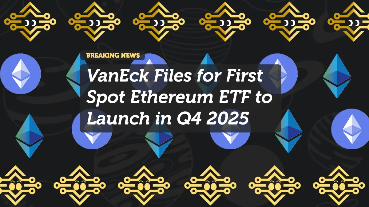 VanEck Files for First Spot Ethereum ETF to Launch in Q4 2025