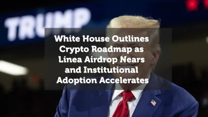White House Outlines Crypto Roadmap as Linea Airdrop Nears and Institutional Adoption Accelerates