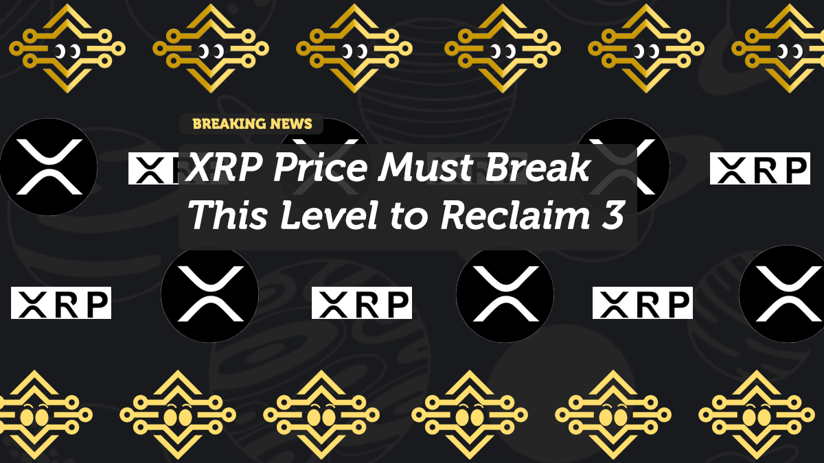 XRP Price Must Break This Level to Reclaim 3