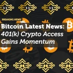 Bitcoin Latest News: 401(k) Crypto Access Gains Momentum