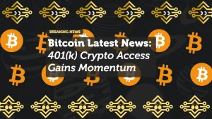 Bitcoin Latest News: 401(k) Crypto Access Gains Momentum