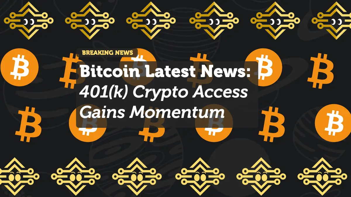 Bitcoin Latest News: 401(k) Crypto Access Gains Momentum