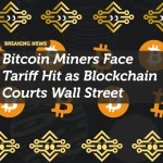 Bitcoin Miners Face Tariff Hit as Blockchain Courts Wall Street
