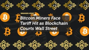 Bitcoin Miners Face Tariff Hit as Blockchain Courts Wall Street