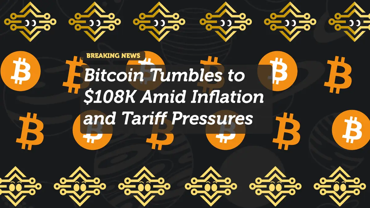 Bitcoin Tumbles to $108K Amid Inflation and Tariff Pressures