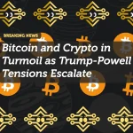 Bitcoin and Crypto in Turmoil as Trump-Powell Tensions Escalate