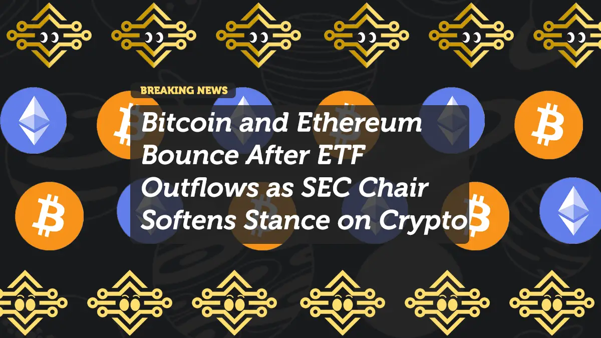 Bitcoin and Ethereum Bounce After ETF Outflows as SEC Chair Softens Stance on Crypto