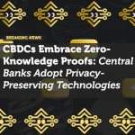 CBDCs Embrace Zero-Knowledge Proofs: Central Banks Adopt Privacy-Preserving Technologies