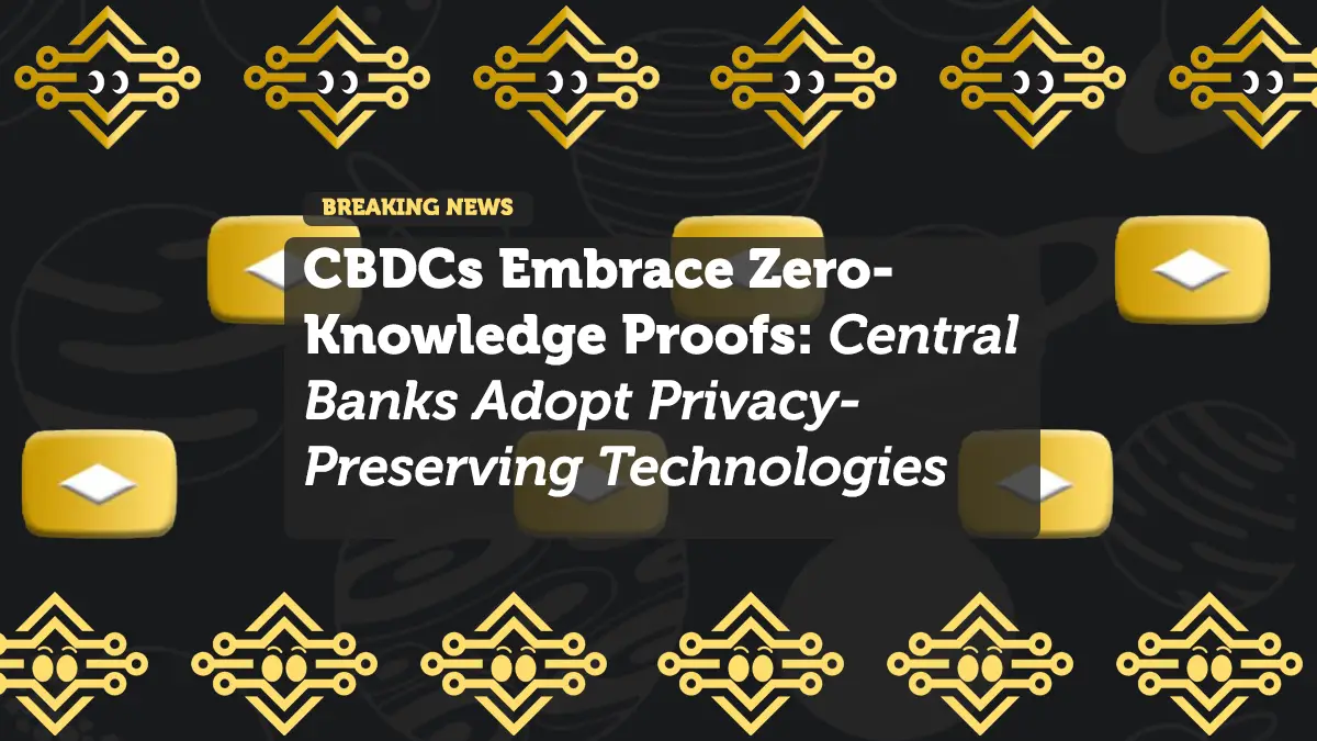CBDCs Embrace Zero-Knowledge Proofs: Central Banks Adopt Privacy-Preserving Technologies