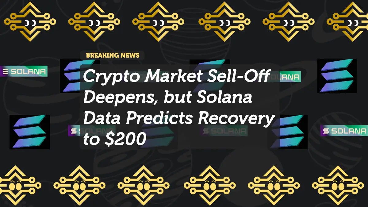 Crypto Market Sell-Off Deepens, but Solana Data Predicts Recovery to $200