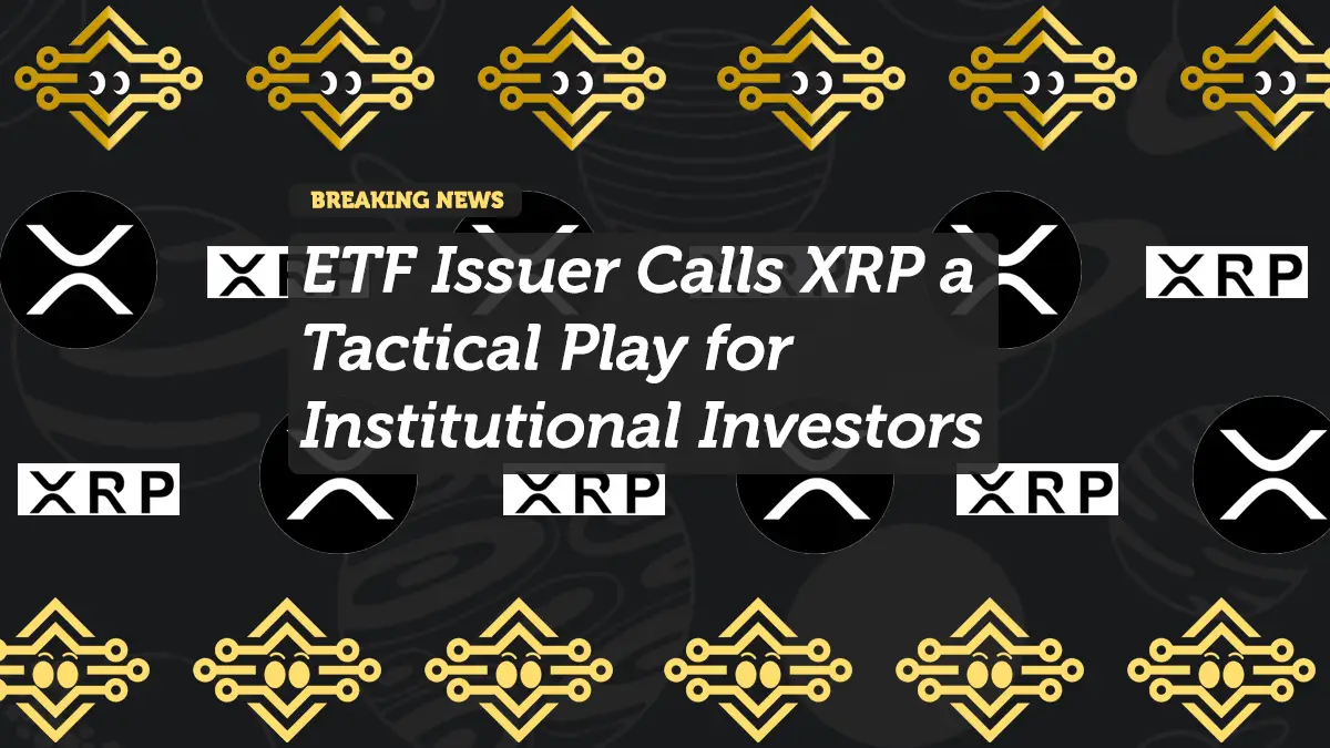 ETF Issuer Calls XRP a Tactical Play for Institutional Investors