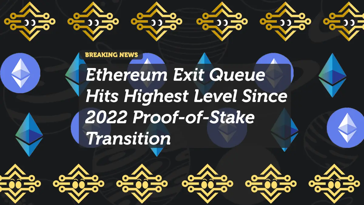 Ethereum Exit Queue Hits Highest Level Since 2022 Proof-of-Stake Transition