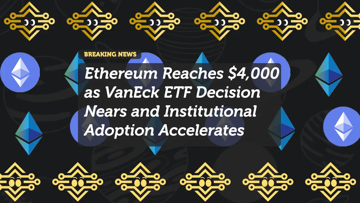 Ethereum Reaches $4,000 as VanEck ETF Decision Nears and Institutional Adoption Accelerates
