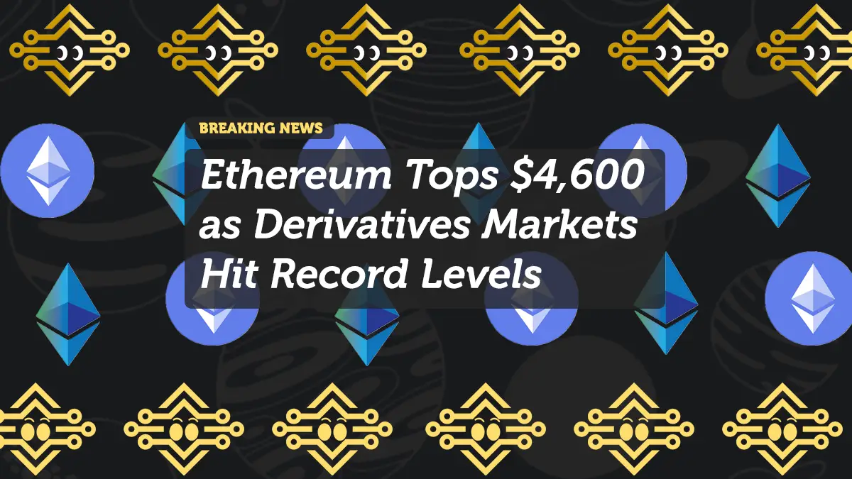 Ethereum Tops $4,600 as Derivatives Markets Hit Record Levels