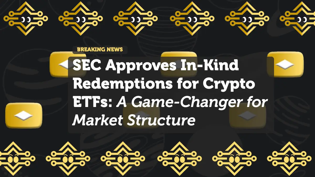 SEC Approves In-Kind Redemptions for Crypto ETFs: A Game-Changer for Market Structure
