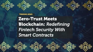 Zero-Trust Meets Blockchain: Redefining Fintech Security With Smart Contracts